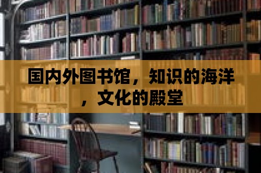 國內外圖書館，知識的海洋，文化的殿堂