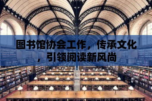 圖書館協會工作，傳承文化，引領閱讀新風尚