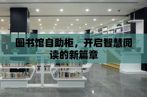 圖書館自助柜，開啟智慧閱讀的新篇章