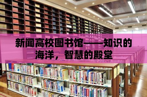 新聞高校圖書館——知識的海洋，智慧的殿堂