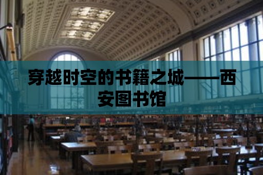 穿越時空的書籍之城——西安圖書館