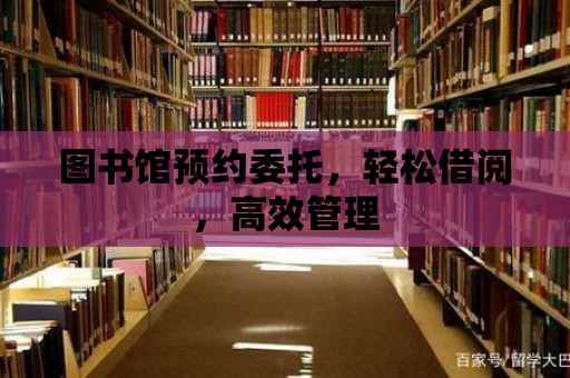 圖書館預(yù)約委托，輕松借閱，高效管理