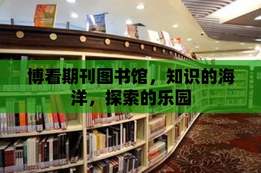 博看期刊圖書館，知識(shí)的海洋，探索的樂(lè)園