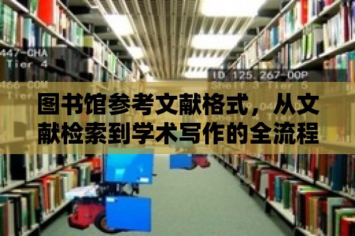 圖書館參考文獻格式，從文獻檢索到學術寫作的全流程指南