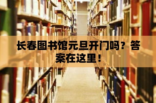 長春圖書館元旦開門嗎？答案在這里！