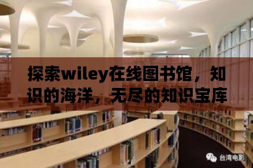 探索wiley在線圖書館，知識的海洋，無盡的知識寶庫