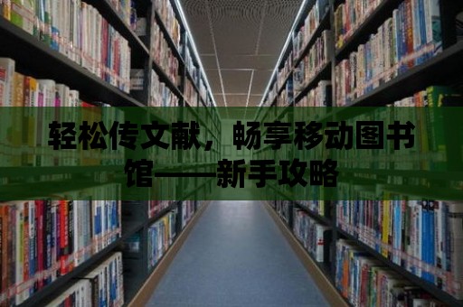 輕松傳文獻，暢享移動圖書館——新手攻略