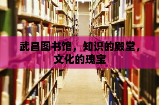 武昌圖書館，知識的殿堂，文化的瑰寶