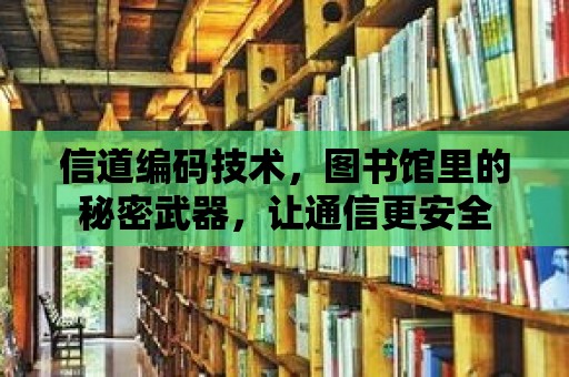 信道編碼技術，圖書館里的秘密武器，讓通信更安全