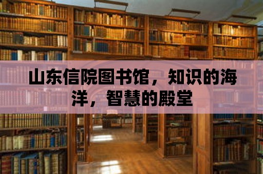 山東信院圖書館，知識的海洋，智慧的殿堂