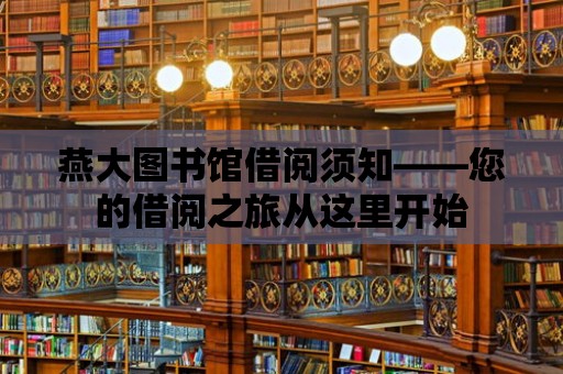 燕大圖書館借閱須知——您的借閱之旅從這里開始