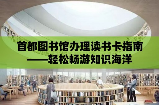 首都圖書館辦理讀書卡指南——輕松暢游知識海洋