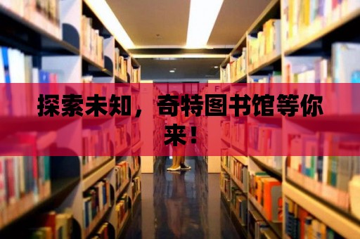 探索未知，奇特圖書館等你來！