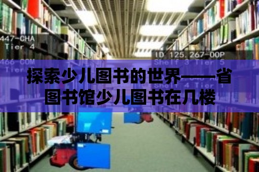 探索少兒圖書的世界——省圖書館少兒圖書在幾樓