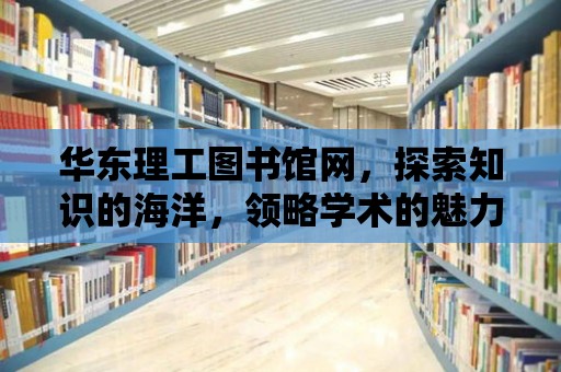 華東理工圖書館網，探索知識的海洋，領略學術的魅力