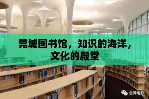 莞城圖書館，知識的海洋，文化的殿堂