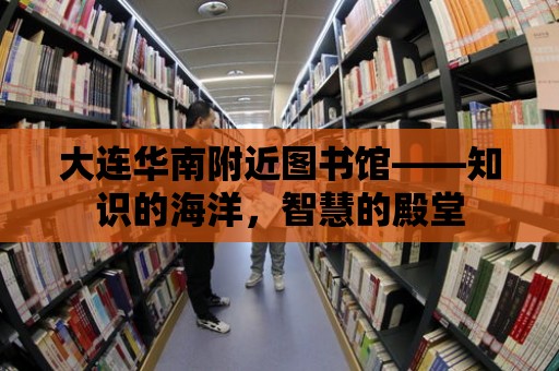 大連華南附近圖書館——知識的海洋，智慧的殿堂