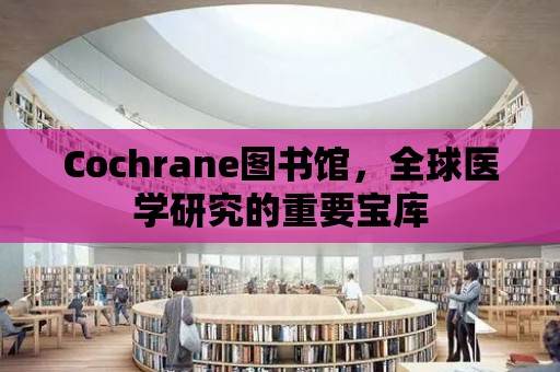 Cochrane圖書館，全球醫學研究的重要寶庫