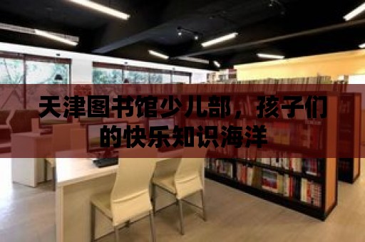 天津圖書館少兒部，孩子們的快樂知識海洋