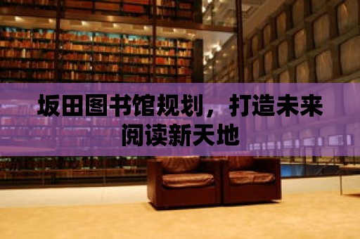 坂田圖書(shū)館規(guī)劃，打造未來(lái)閱讀新天地