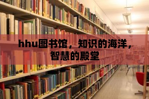 hhu圖書館，知識的海洋，智慧的殿堂