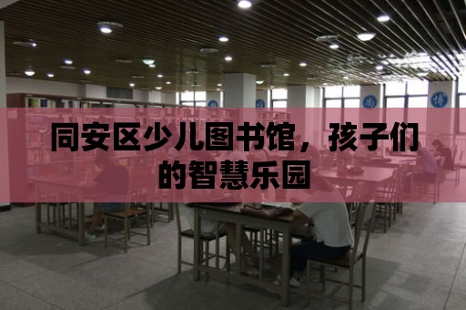 同安區少兒圖書館，孩子們的智慧樂園