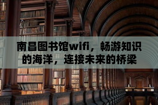 南昌圖書館wifi，暢游知識(shí)的海洋，連接未來(lái)的橋梁