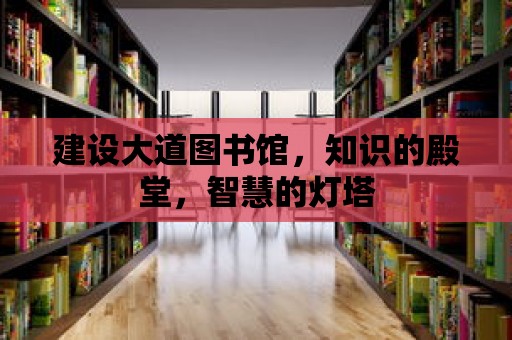 建設(shè)大道圖書館，知識的殿堂，智慧的燈塔