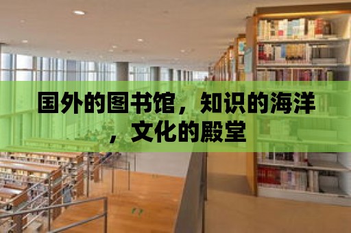 國外的圖書館，知識的海洋，文化的殿堂