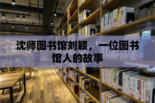 沈師圖書館劉穎，一位圖書館人的故事