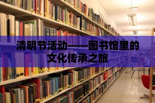 清明節(jié)活動——圖書館里的文化傳承之旅