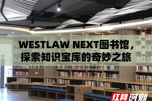 WESTLAW NEXT圖書館，探索知識寶庫的奇妙之旅