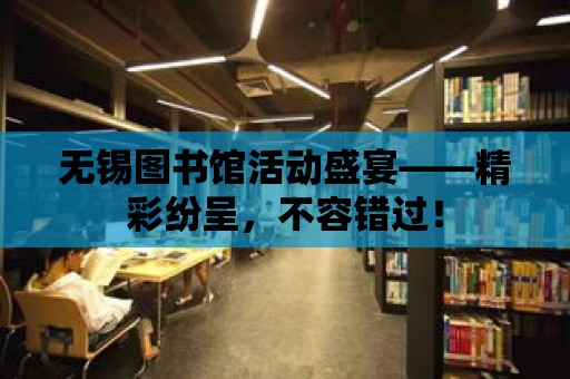 無錫圖書館活動盛宴——精彩紛呈，不容錯過！