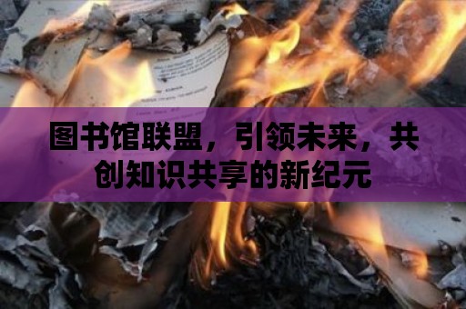 圖書館聯盟，引領未來，共創知識共享的新紀元