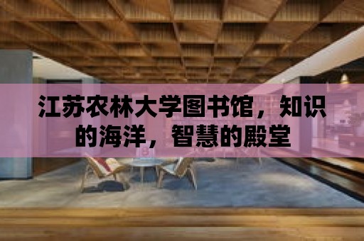 江蘇農(nóng)林大學(xué)圖書(shū)館，知識(shí)的海洋，智慧的殿堂