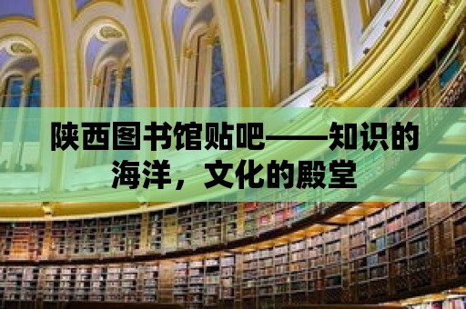 陜西圖書館貼吧——知識(shí)的海洋，文化的殿堂