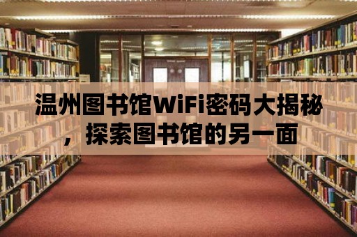 溫州圖書館WiFi密碼大揭秘，探索圖書館的另一面