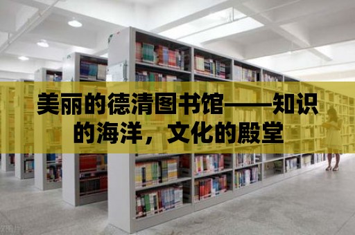 美麗的德清圖書館——知識的海洋，文化的殿堂