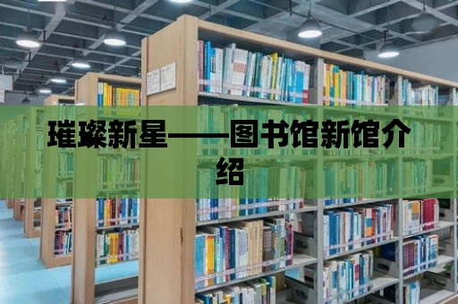 璀璨新星——圖書館新館介紹