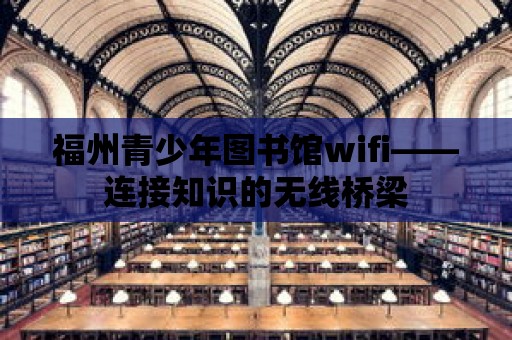 福州青少年圖書館wifi——連接知識的無線橋梁