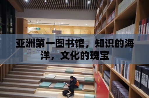 亞洲第一圖書館，知識的海洋，文化的瑰寶