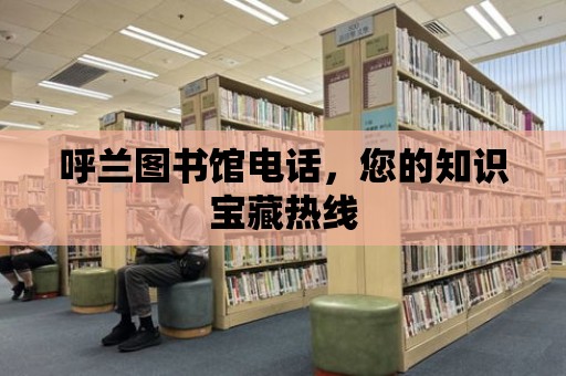 呼蘭圖書館電話，您的知識(shí)寶藏?zé)峋€