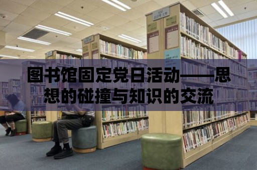 圖書館固定黨日活動——思想的碰撞與知識的交流