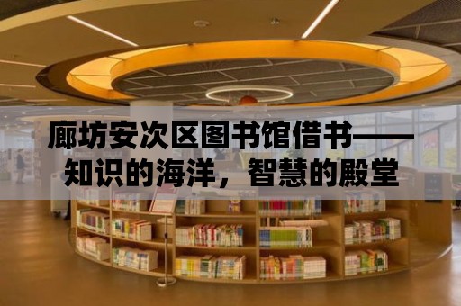 廊坊安次區圖書館借書——知識的海洋，智慧的殿堂