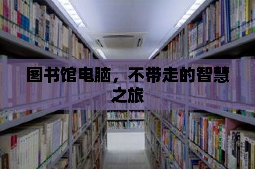 圖書館電腦，不帶走的智慧之旅