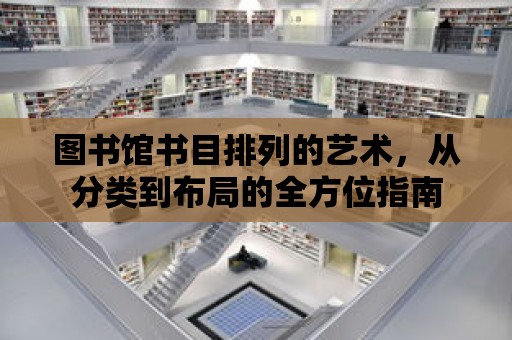 圖書館書目排列的藝術，從分類到布局的全方位指南