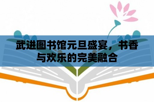 武進圖書館元旦盛宴，書香與歡樂的完美融合