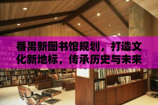 番禺新圖書館規劃，打造文化新地標，傳承歷史與未來