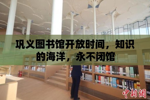 鞏義圖書館開放時間，知識的海洋，永不閉館