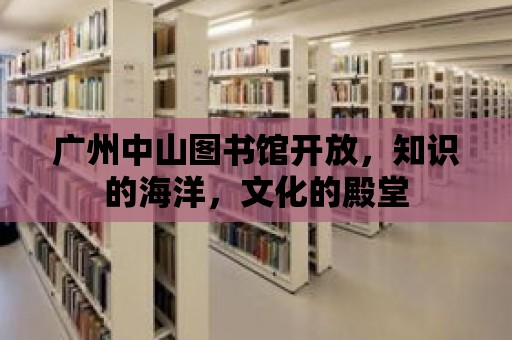 廣州中山圖書館開放，知識的海洋，文化的殿堂